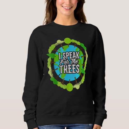 I Speak For The Trees   Environmental Earth Day Sweatshirt