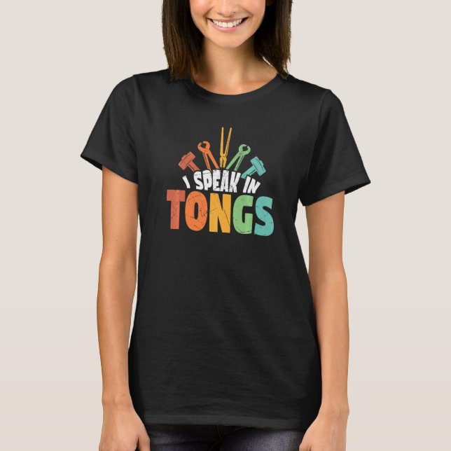 I Speak In Tongs Blacksmith Forging Humor Forging T-Shirt (Front)