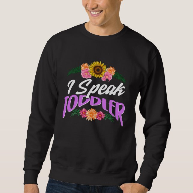 I Speak Toddler New Mom New Dad Preschool Teacher  Sweatshirt (Front)