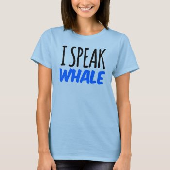 I Speak Whale T-shirt by CreativeAngelStore at Zazzle