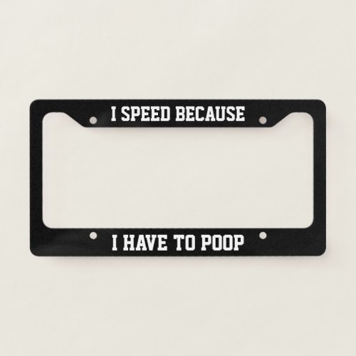 I Speed Because I Have To Poop License Plate Frame