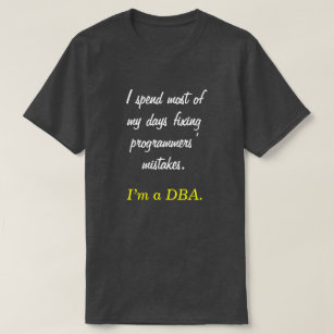 "I spend most of my days fixing ... I’m a DBA." T-Shirt