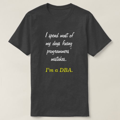 I spend most of my days fixing  Im a DBA T_Shirt