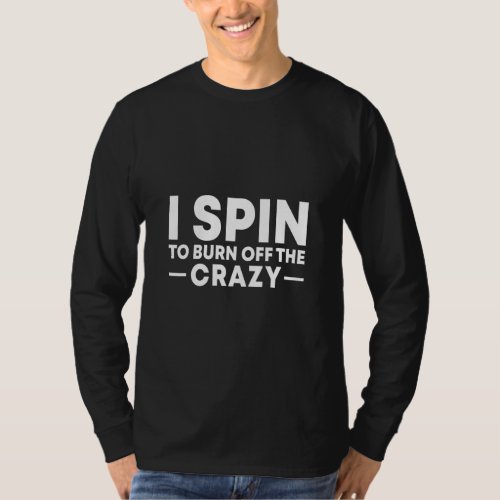 I Spin to Burn Off the Crazy Spinning Gym Bike Cla T_Shirt