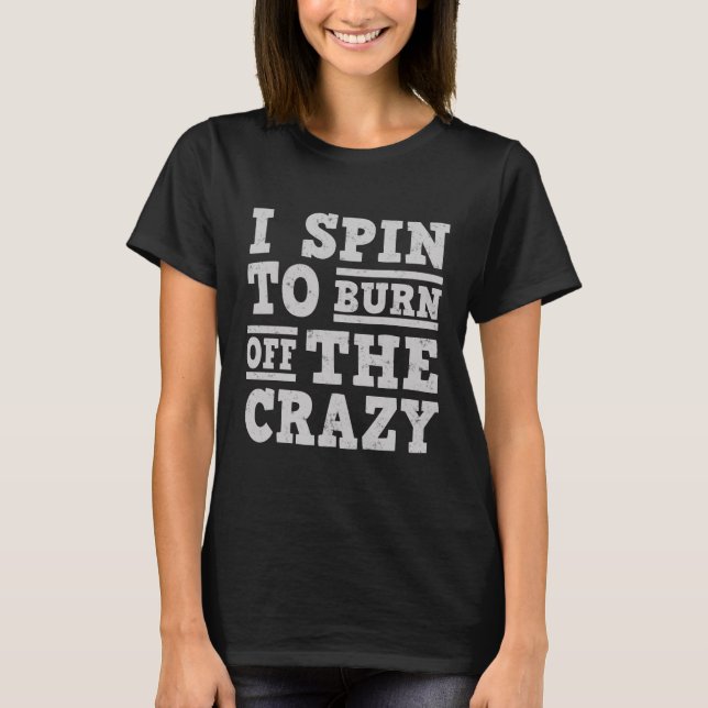 I SPIN TO BURN OFF THE CRAZY T-Shirt (Front)