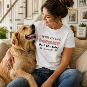 I Spoil My Dog Because That's What Loving Moms  T-Shirt