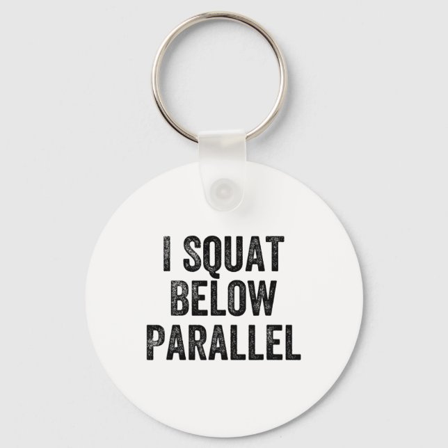 I Squat Below Parallel Gym Weightlifter Bodybuilde Keychain (Front)