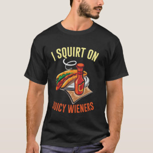 I Squirt On Juicy Wieners Funny Adult Humor sarcas T-Shirt