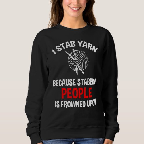 I Stab Yarn Because Stabbing People Is Frowned Upo Sweatshirt