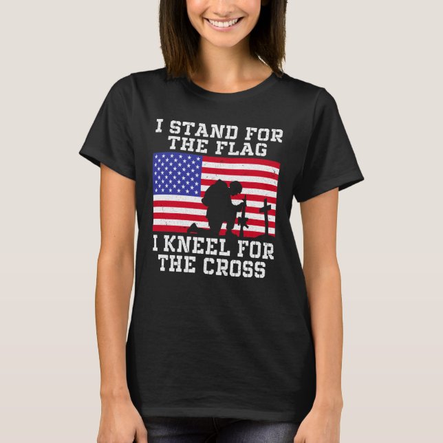 I Stand For The Flag And Kneel For The Cross  T-Shirt (Front)