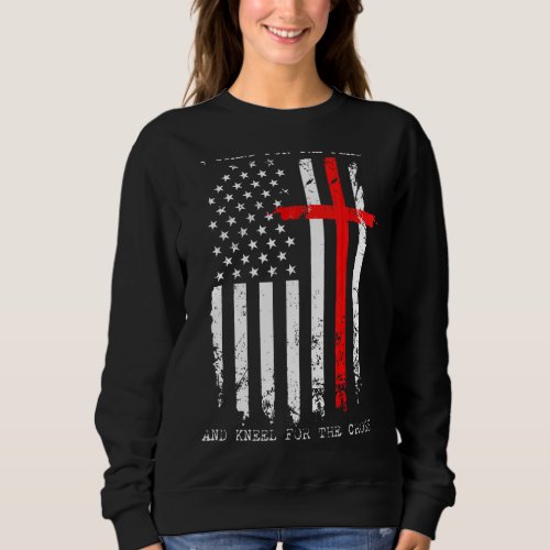 I Stand For The Flag And Kneel For The Cross Usa F Sweatshirt