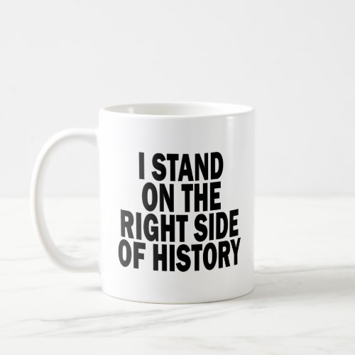 I STAND ON THE RIGHT SIDE OF HISTORY  COFFEE MUG