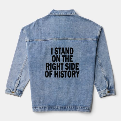 I STAND ON THE RIGHT SIDE OF HISTORY  DENIM JACKET