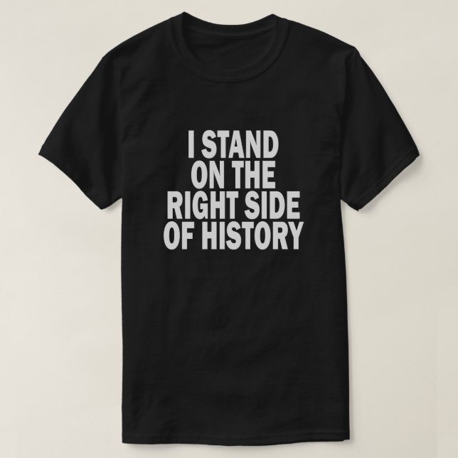 I STAND ON THE RIGHT SIDE OF HISTORY T-Shirt (Design Front)