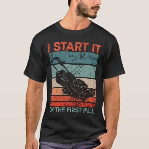 I Start It On The First Pull _ Lawn Mowing Funny T_Shirt