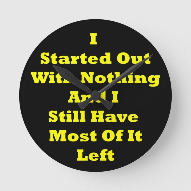 I Started Out With Nothing Sarcastic Round Clock (Front)