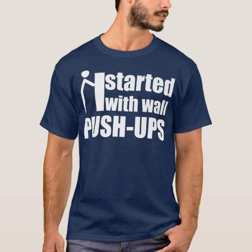 I started with wall push ups motivation quote stic T_Shirt