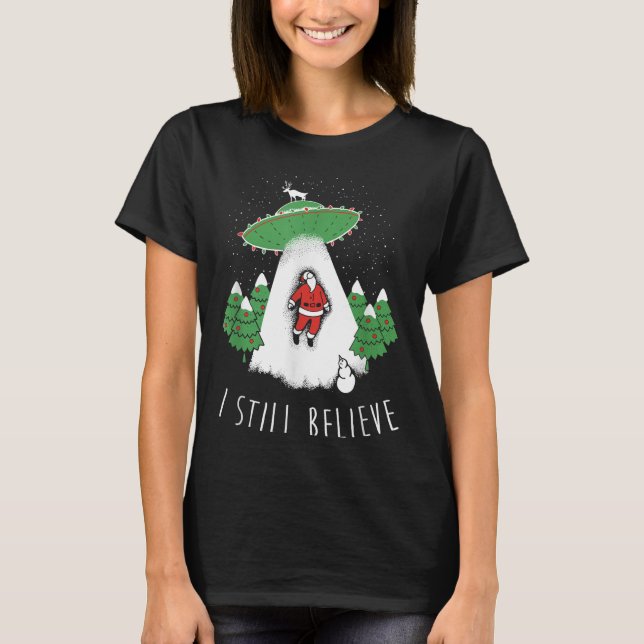 I Still Believe Santa Claus Alien Spaceship Funny  T-Shirt (Front)