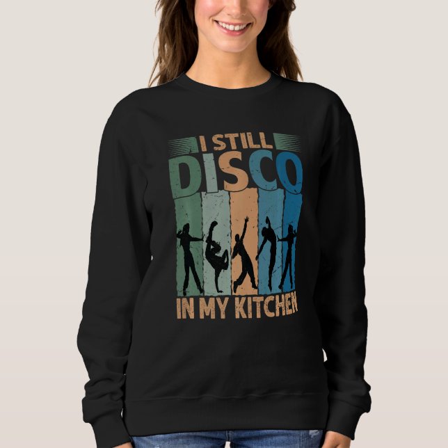 I Still Disco In My Kitchen   70's Dance  Seventie Sweatshirt (Front)