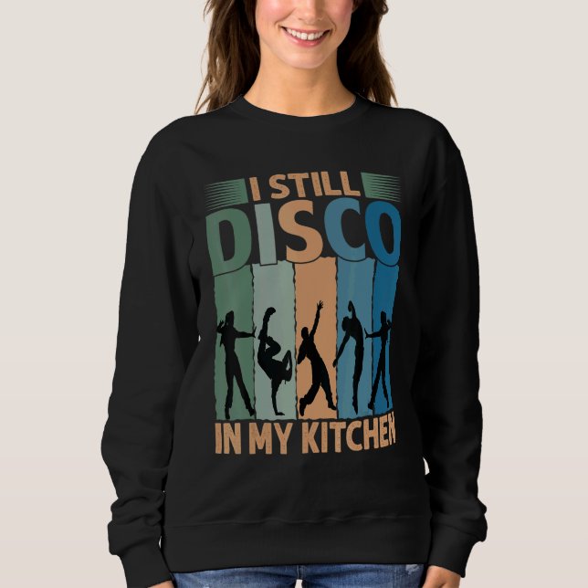 I Still Disco In My Kitchen   70's Dance  Seventie Sweatshirt (Front)