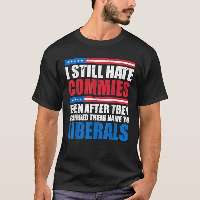 I Still Hate Commies Even After They Changed Their T-Shirt (Front)