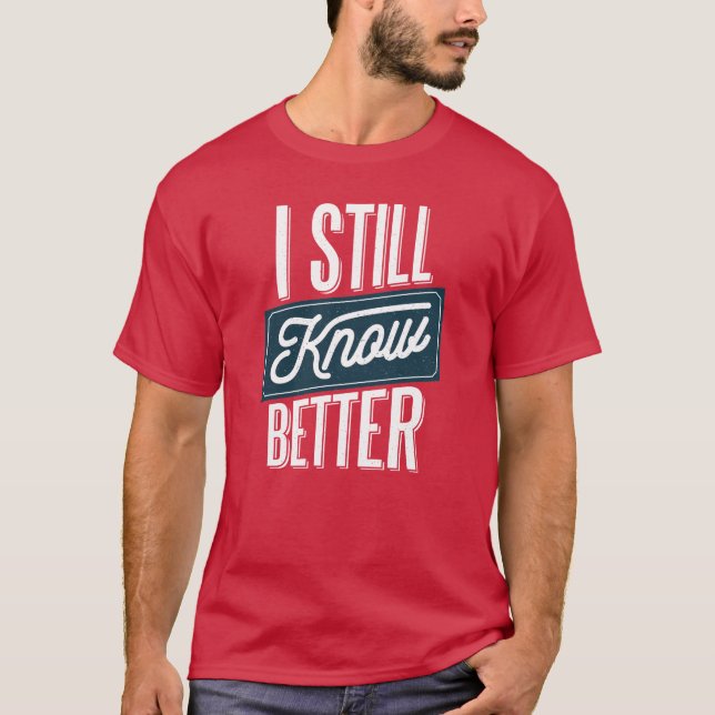 I Still Know Better - Funny Dad, Fathers Day T-Shirt (Front)