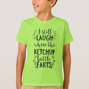 I Still Laugh When the Ketchup Bottle Farts T-Shirt