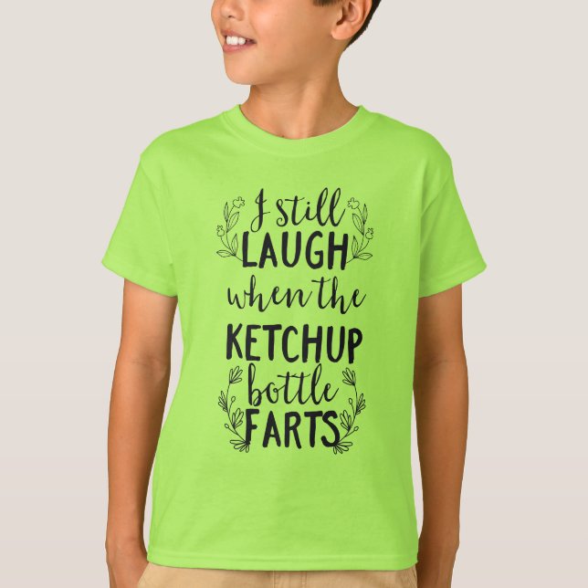 I Still Laugh When the Ketchup Bottle Farts T-Shirt (Front)