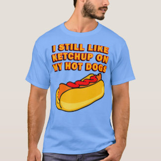 I Still Like Ketchup On My Hot Dogs T-Shirt