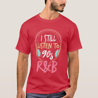 I Still Listeno 90s RnB 90s Music friends T-Shirt