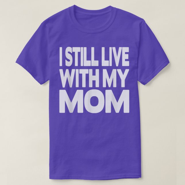 I still live with my Mom  T-Shirt (Design Front)
