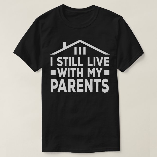 I Still Live With My Parents Family Is Life Sarcas T-Shirt (Design Front)