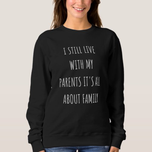 I Still Live With My Parents Its All About Family Sweatshirt