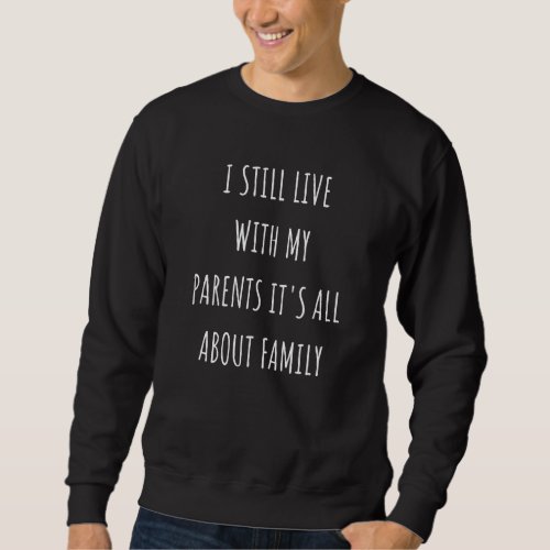 I Still Live With My Parents Its All About Family Sweatshirt