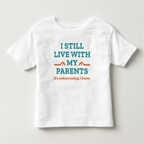 I Still Live With My Parents Toddler T_shirt