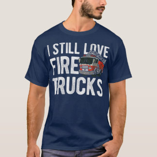 I Still Love Fire Trucks Fire Firefighter 1001 T-Shirt