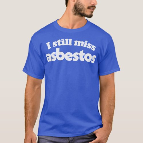 I Still Miss Asbestos Funny Retro Slogan Design 1 T_Shirt