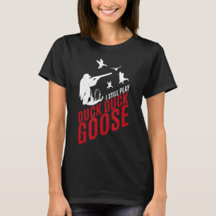 I Still Play Duck Duck Goose-Funny Hunting  T-Shirt