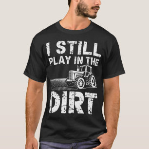 I Still Play In The Dirt Fun Humor Tractor Farmer T-Shirt