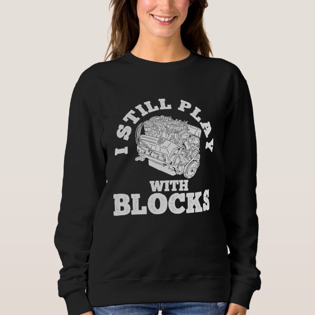 I Still Play With Blocks Cars Mechanic Tools  Car  Sweatshirt (Front)