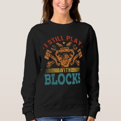 I Still Play With Blocks Engine Auto Mechanic Sweatshirt