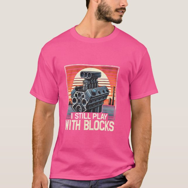 I Still Play With Blocks Funny Car Engineer Mechan T-Shirt (Front)