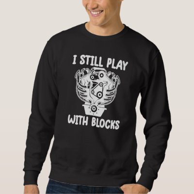 i still play with blocks   Mechanic Motor Engine Sweatshirt