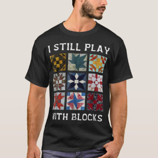 I Still Play With Blocks Quilt Funny Quilting Sewi T-Shirt