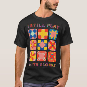 I Still Play With Blocks Quilt Funny Quilting T-Shirt