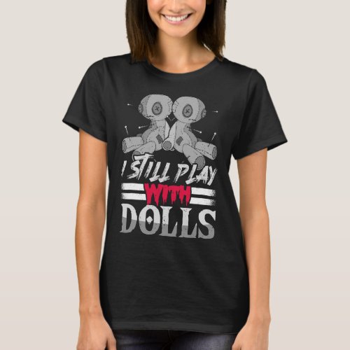 I Still Play With Dolls Voodoo Cute And Creepy For T_Shirt