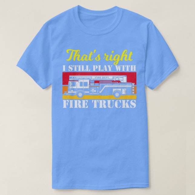 I Still Play With Fire Trucks  (2)  T-Shirt (Design Front)