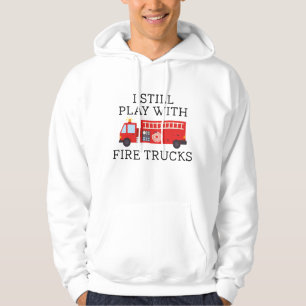 I Still Play With Fire Trucks Hoodie
