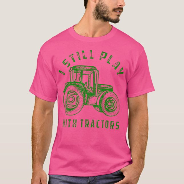 I Still Play With Tractors Cute Bulldozer Farm T-Shirt (Front)
