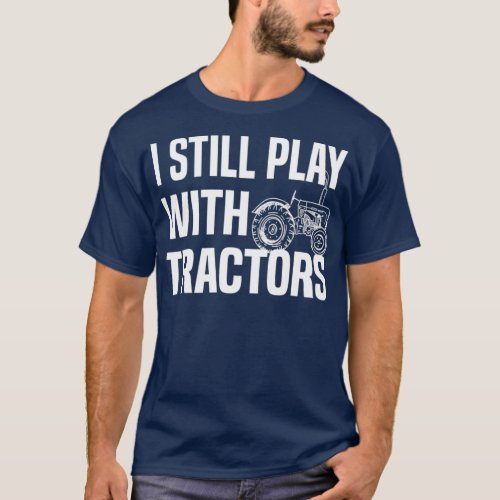 I Still Play With Tractors Farmer Funny Gift  T_Shirt
